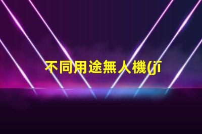 不同用途無人機(jī), 哪種適合你